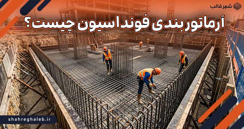 آرماتور بندی فونداسیون چیست؟ آموزش اصول و مراحل اجرا