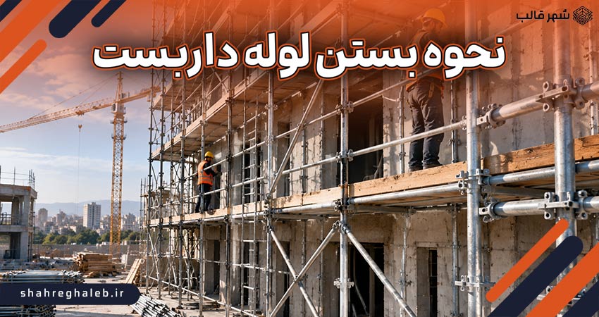 نحوه بستن لوله داربست و نکات مهم در اجرای آن