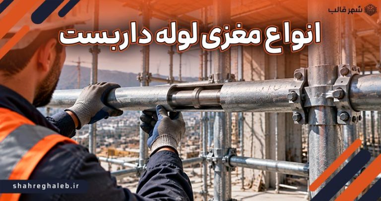 انواع مغزی لوله داربست و نکات مهم در انتخاب بهترین گزینه
